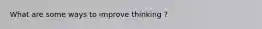 What are some ways to improve thinking ?