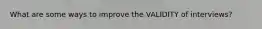 What are some ways to improve the VALIDITY of interviews?