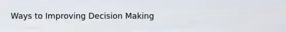 Ways to Improving <a href='https://www.questionai.com/knowledge/kuI1pP196d-decision-making' class='anchor-knowledge'>decision making</a>