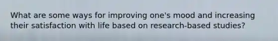What are some ways for improving one's mood and increasing their satisfaction with life based on research-based studies?