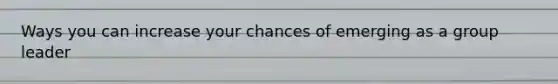 Ways you can increase your chances of emerging as a group leader