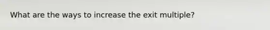 What are the ways to increase the exit multiple?