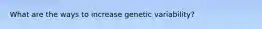 What are the ways to increase genetic variability?