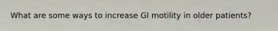 What are some ways to increase GI motility in older patients?