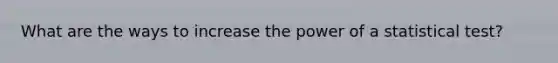 What are the ways to increase the power of a statistical test?