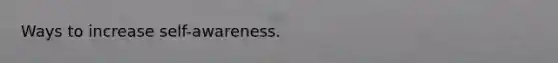 Ways to increase self-awareness.