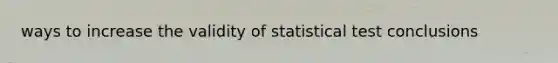 ways to increase the validity of statistical test conclusions