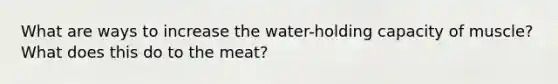 What are ways to increase the water-holding capacity of muscle? What does this do to the meat?