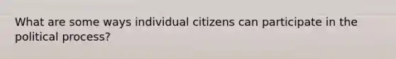 What are some ways individual citizens can participate in the political process?