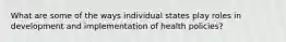 What are some of the ways individual states play roles in development and implementation of health policies?