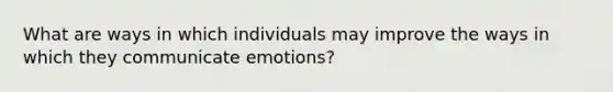 What are ways in which individuals may improve the ways in which they communicate emotions?