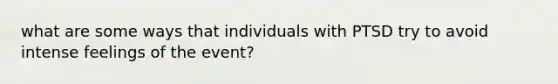 what are some ways that individuals with PTSD try to avoid intense feelings of the event?