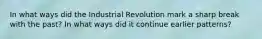 In what ways did the Industrial Revolution mark a sharp break with the past? In what ways did it continue earlier patterns?