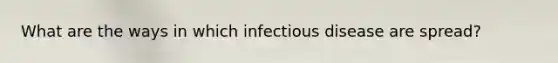 What are the ways in which infectious disease are spread?