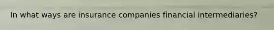 In what ways are insurance companies financial​ intermediaries?