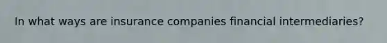 In what ways are insurance companies financial intermediaries?