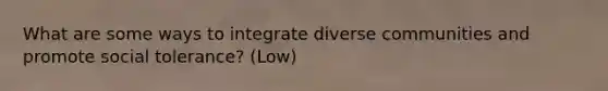 What are some ways to integrate diverse communities and promote social tolerance? (Low)