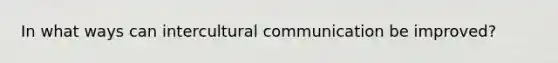 In what ways can intercultural communication be improved?