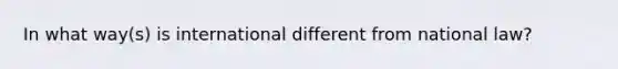 In what way(s) is international different from national law?