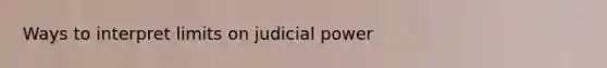 Ways to interpret limits on judicial power