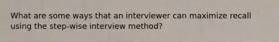 What are some ways that an interviewer can maximize recall using the step-wise interview method?