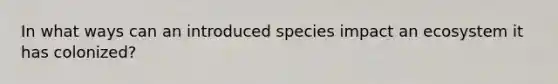 In what ways can an introduced species impact an ecosystem it has colonized?