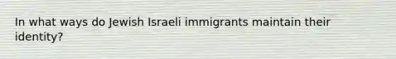 In what ways do Jewish Israeli immigrants maintain their identity?