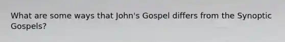 What are some ways that John's Gospel differs from the <a href='https://www.questionai.com/knowledge/knYCjsW0EQ-synoptic-gospels' class='anchor-knowledge'>synoptic gospels</a>?