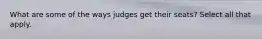 What are some of the ways judges get their seats? Select all that apply.