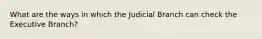 What are the ways in which the Judicial Branch can check the Executive Branch?