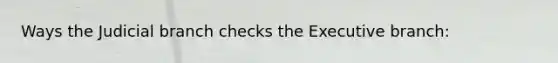 Ways the Judicial branch checks the Executive branch:
