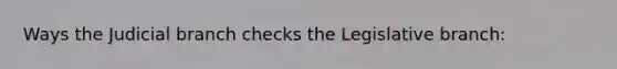 Ways the Judicial branch checks the Legislative branch: