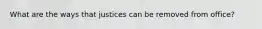 What are the ways that justices can be removed from office?