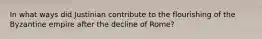 In what ways did Justinian contribute to the flourishing of the Byzantine empire after the decline of Rome?