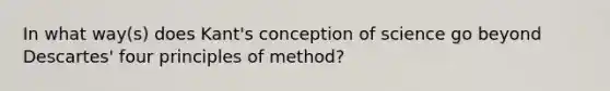 In what way(s) does Kant's conception of science go beyond Descartes' four principles of method?