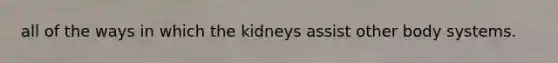 all of the ways in which the kidneys assist other body systems.