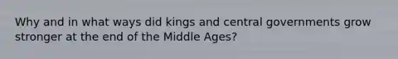 Why and in what ways did kings and central governments grow stronger at the end of the Middle Ages?