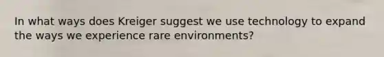 In what ways does Kreiger suggest we use technology to expand the ways we experience rare environments?