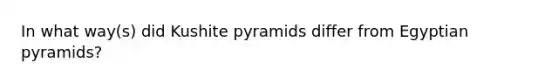 In what way(s) did Kushite pyramids differ from Egyptian pyramids?