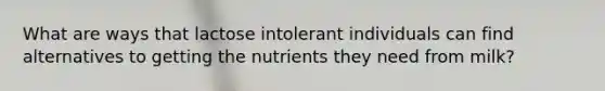 What are ways that lactose intolerant individuals can find alternatives to getting the nutrients they need from milk?