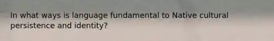 In what ways is language fundamental to Native cultural persistence and identity?