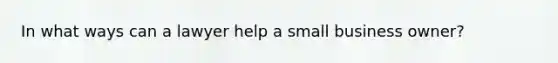 In what ways can a lawyer help a small business owner?