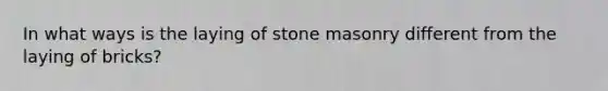 In what ways is the laying of stone masonry different from the laying of bricks?