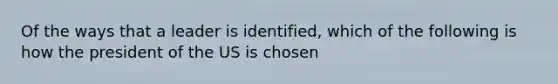 Of the ways that a leader is identified, which of the following is how the president of the US is chosen