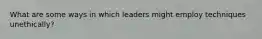 What are some ways in which leaders might employ techniques unethically?