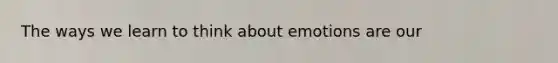 The ways we learn to think about emotions are our