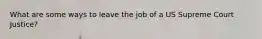 What are some ways to leave the job of a US Supreme Court Justice?