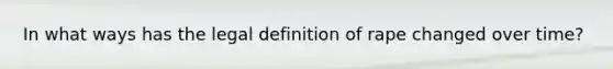 In what ways has the legal definition of rape changed over time?