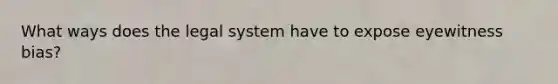 What ways does the legal system have to expose eyewitness bias?