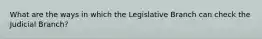 What are the ways in which the Legislative Branch can check the Judicial Branch?